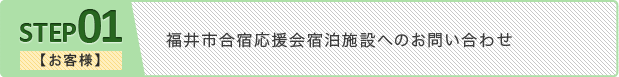 ステップ1 【お客様】福井市合宿応援会宿泊施設へのお問い合わせ